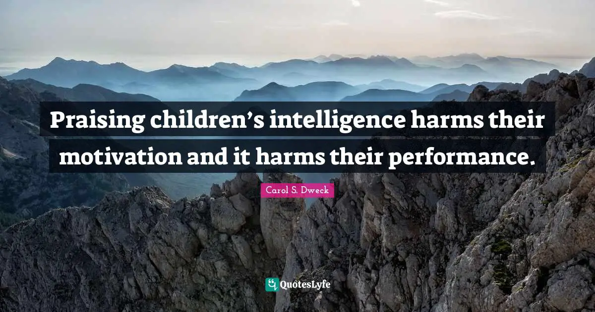 Praise Quotes: "Praising children’s intelligence harms their motivation and it harms their performance."