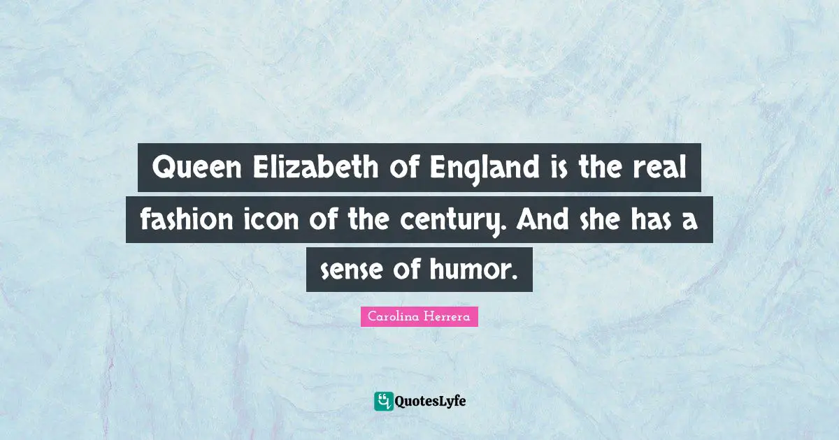 Queen Quotes: "Queen Elizabeth of England is the real fashion icon of the century. And she has a sense of humor."