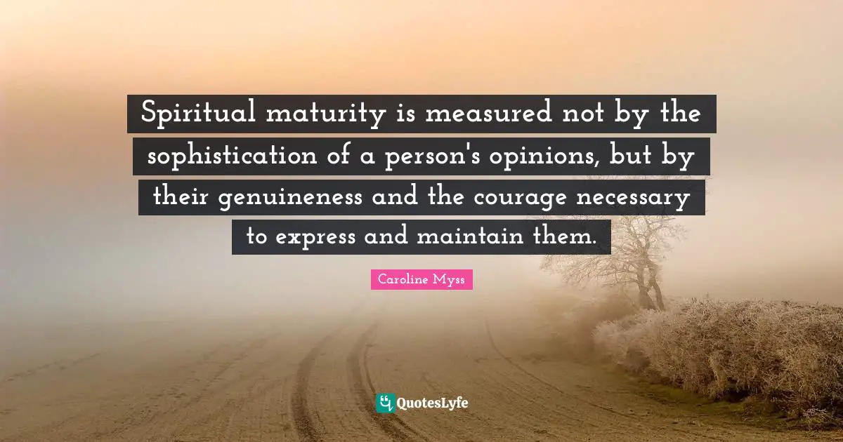 Maturity Quotes: "Spiritual maturity is measured not by the sophistication of a person's opinions, but by their genuineness and the courage necessary to express and maintain them."
