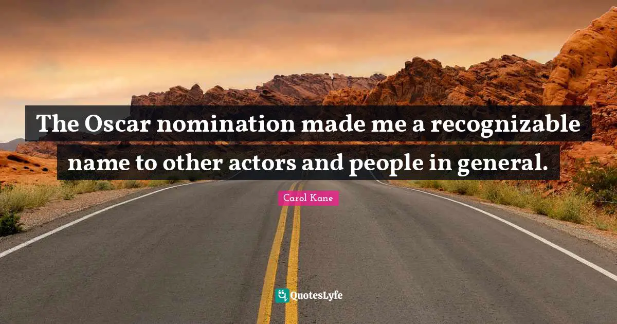 The Oscar nomination made me a recognizable name to other actors and people in general.