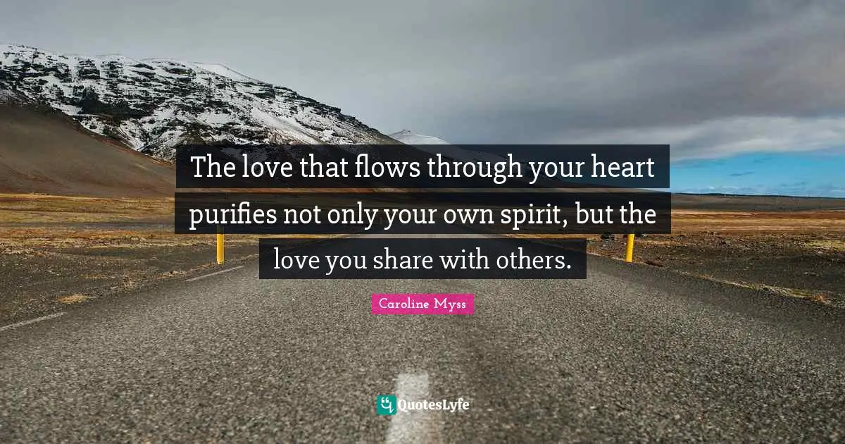 The love that flows through your heart purifies not only your own spirit, but the love you share with others.