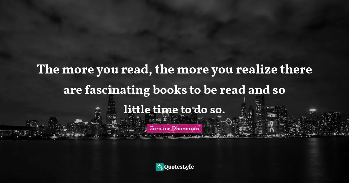 The more you read, the more you realize there are fascinating books to be read and so little time to do so.