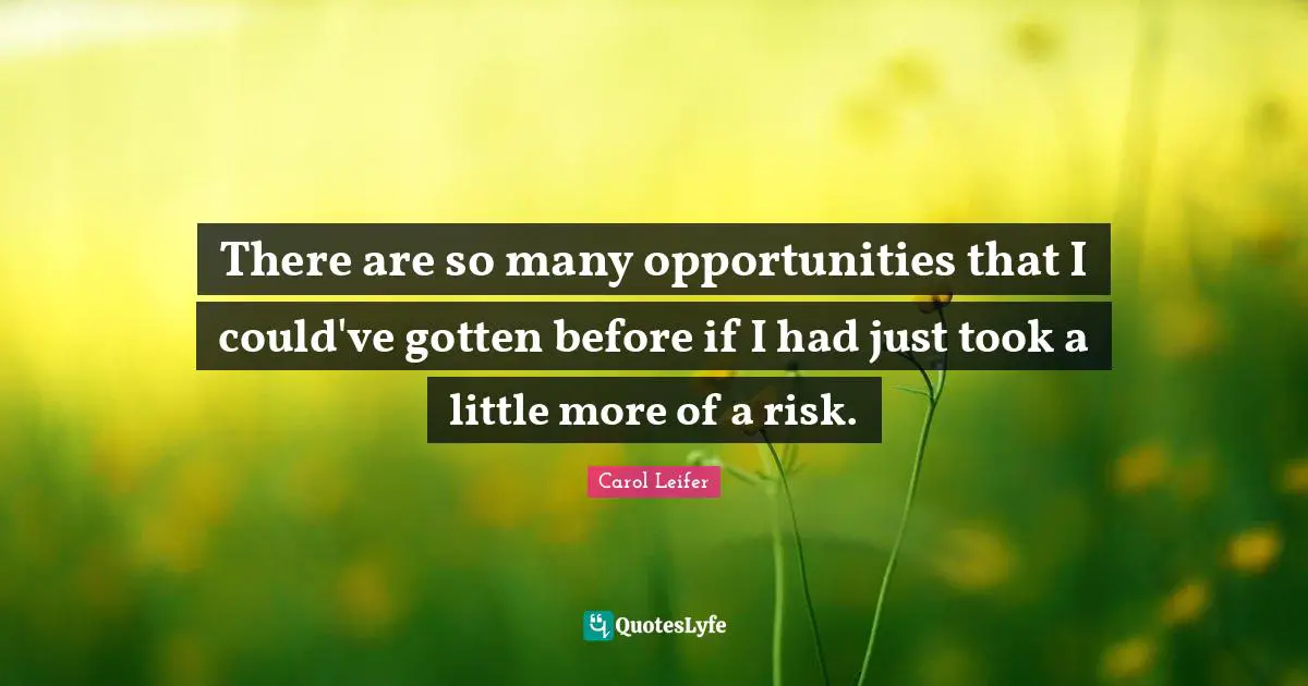 There are so many opportunities that I could've gotten before if I had just took a little more of a risk.