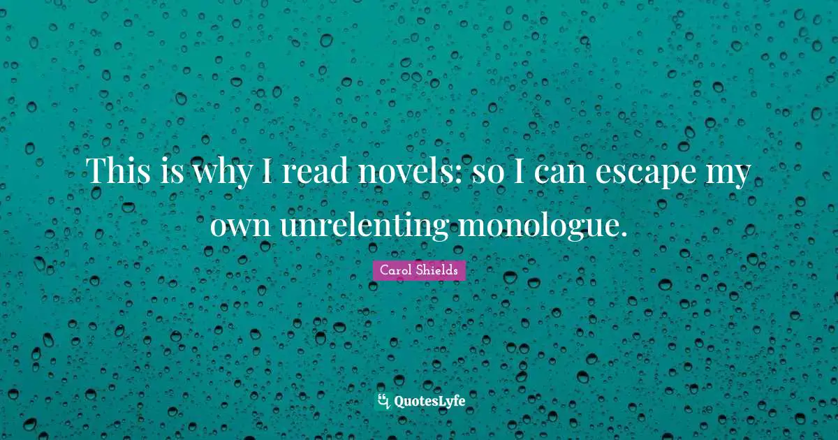 Novel Quotes: "This is why I read novels: so I can escape my own unrelenting monologue."