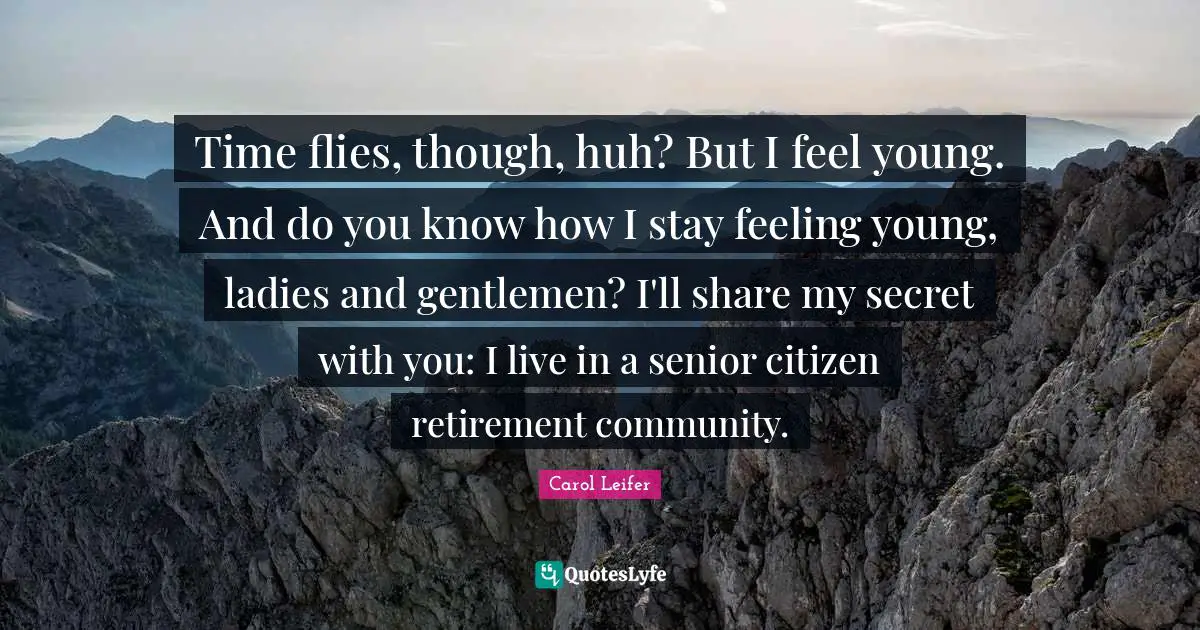 Senior Quotes: "Time flies, though, huh? But I feel young. And do you know how I stay feeling young, ladies and gentlemen? I'll share my secret with you: I live in a senior citizen retirement community."