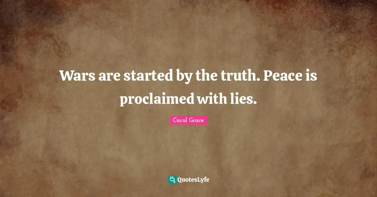 Wars are started by the truth. Peace is proclaimed with lies.