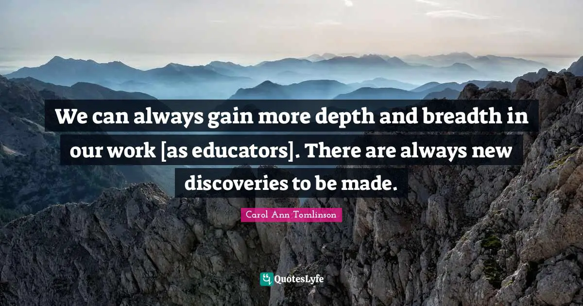 H. M. Tomlinson Quotes: "We can always gain more depth and breadth in our work [as educators]. There are always new discoveries to be made."