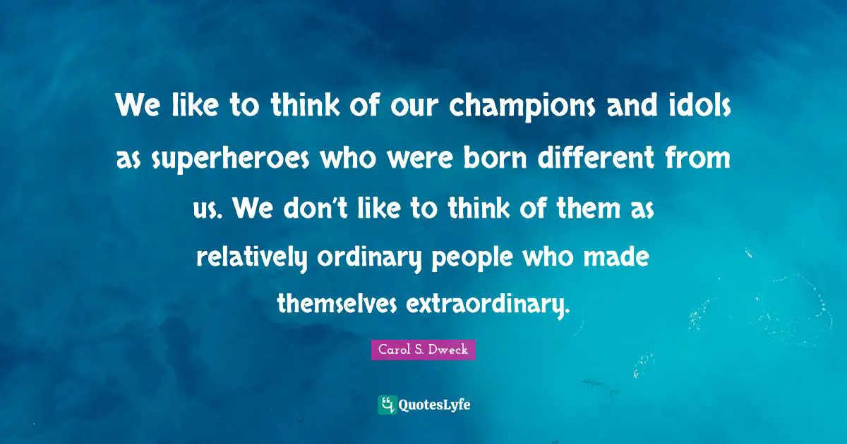 Ordinary People Quotes: "We like to think of our champions and idols as superheroes who were born different from us. We don’t like to think of them as relatively ordinary people who made themselves extraordinary."