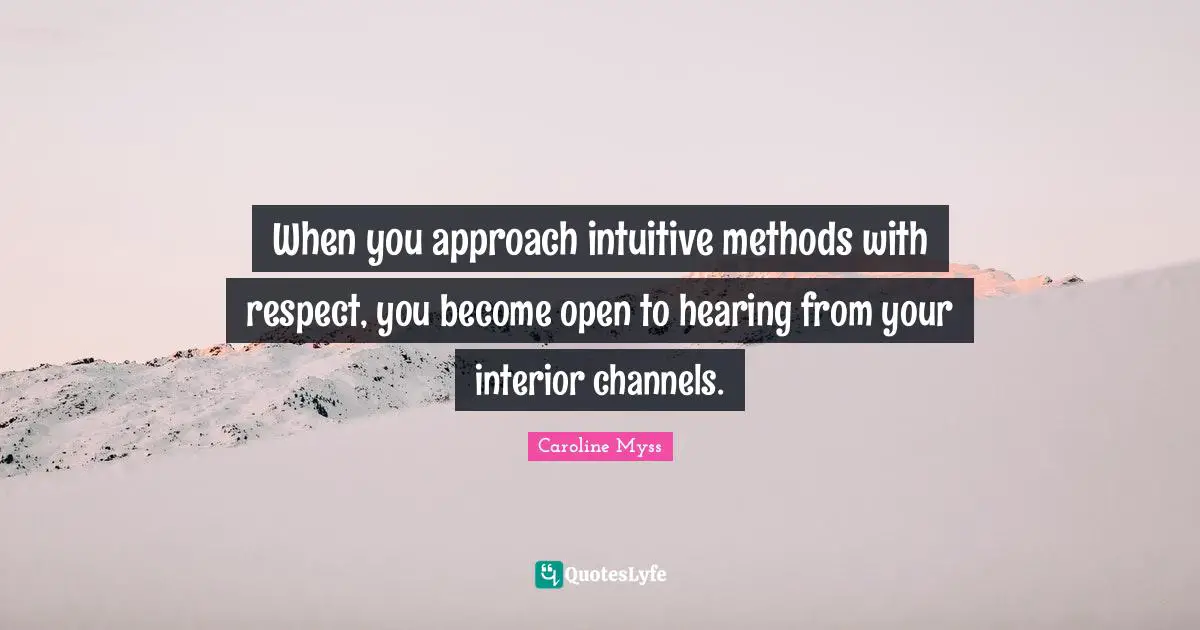 When you approach intuitive methods with respect, you become open to hearing from your interior channels.