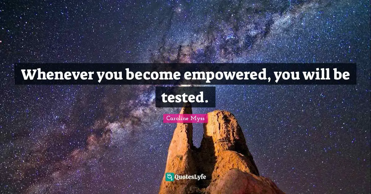 Empowered Quotes: "Whenever you become empowered, you will be tested."