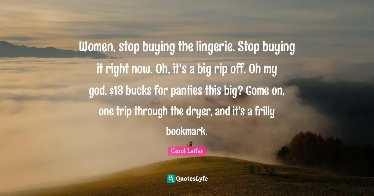 Women, stop buying the lingerie. Stop buying it right now. Oh, it's a big rip off. Oh my god, $18 bucks for panties this big? Come on, one trip through the dryer, and it's a frilly bookmark.