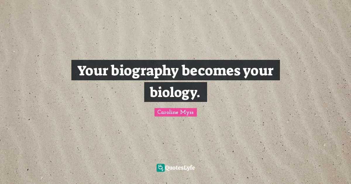 Your biography becomes your biology.