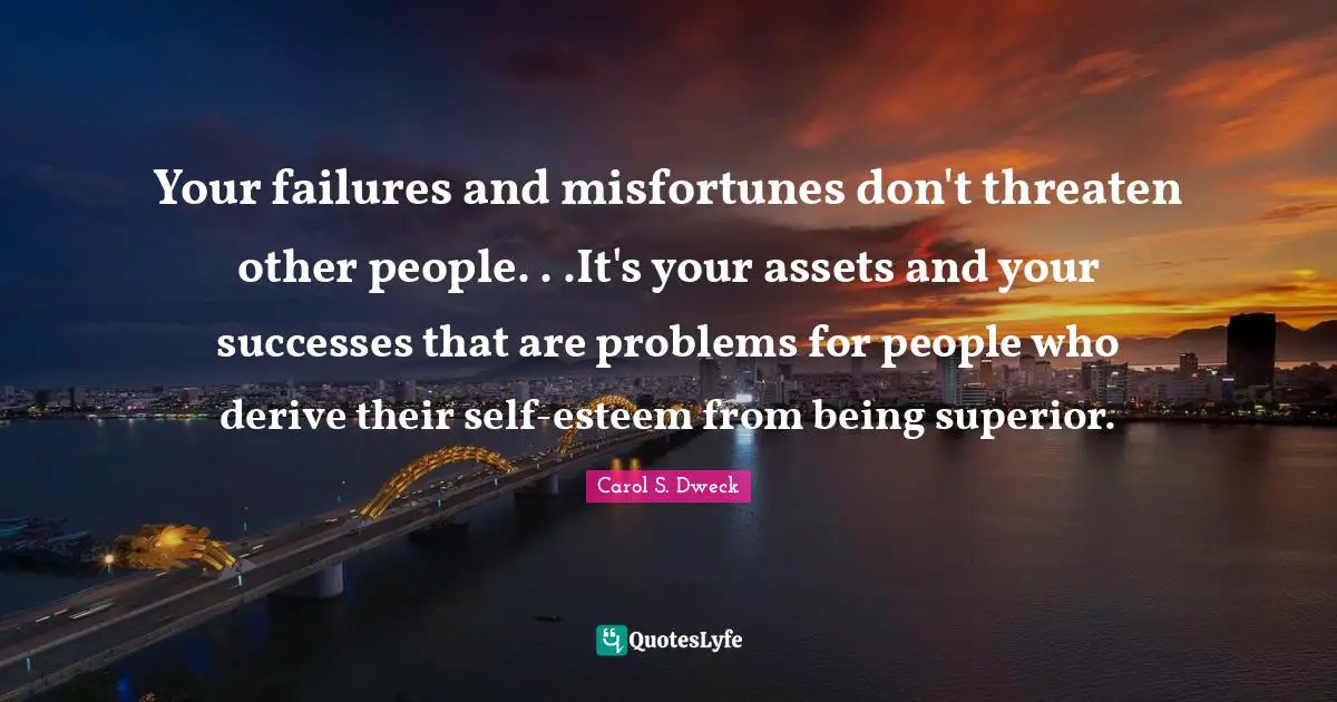 Misfortunes Quotes: "Your failures and misfortunes don't threaten other people. . .It's your assets and your successes that are problems for people who derive their self-esteem from being superior."