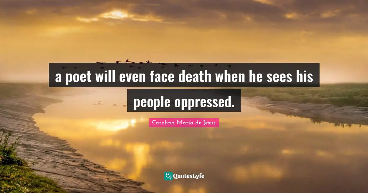 a poet will even face death when he sees his people oppressed.