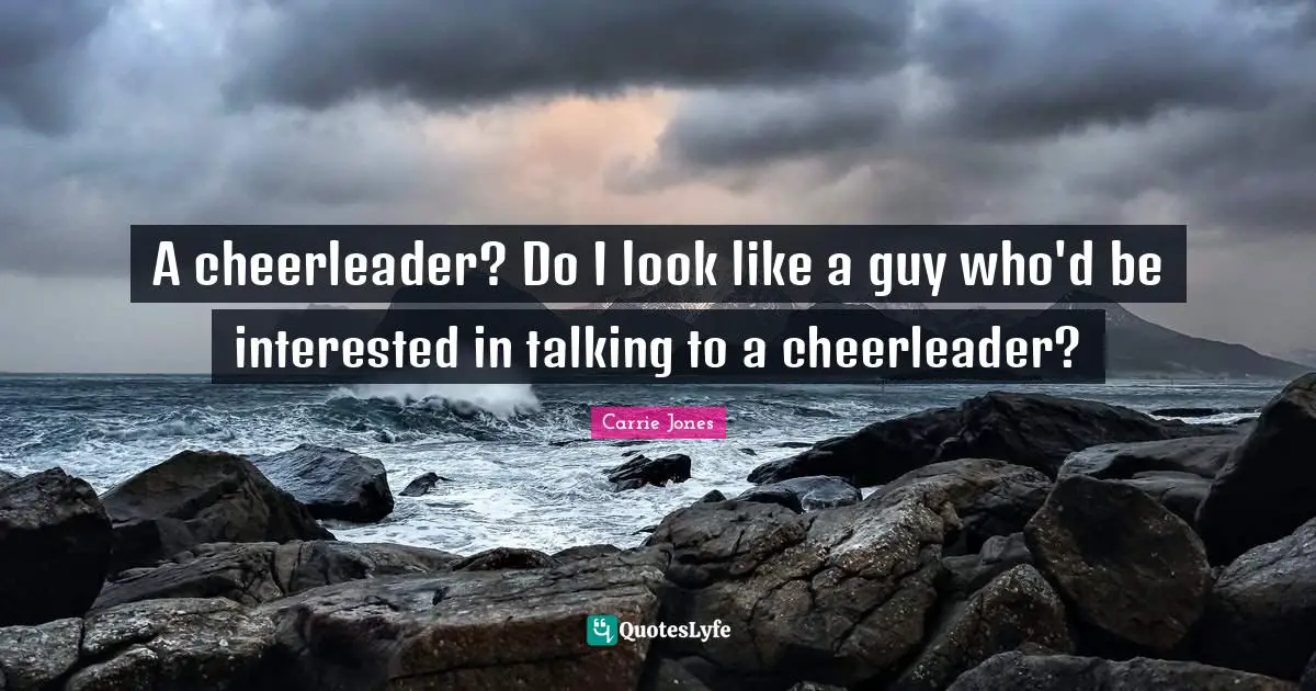 A cheerleader? Do I look like a guy who'd be interested in talking to a cheerleader?