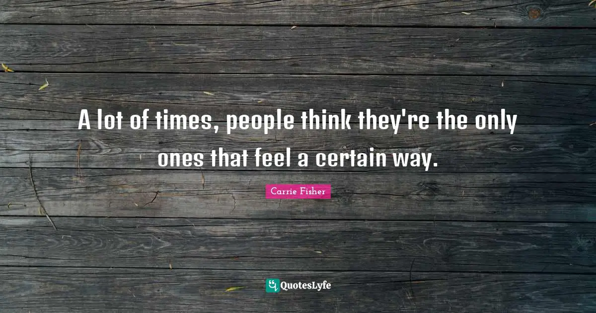 A lot of times, people think they're the only ones that feel a certain way.