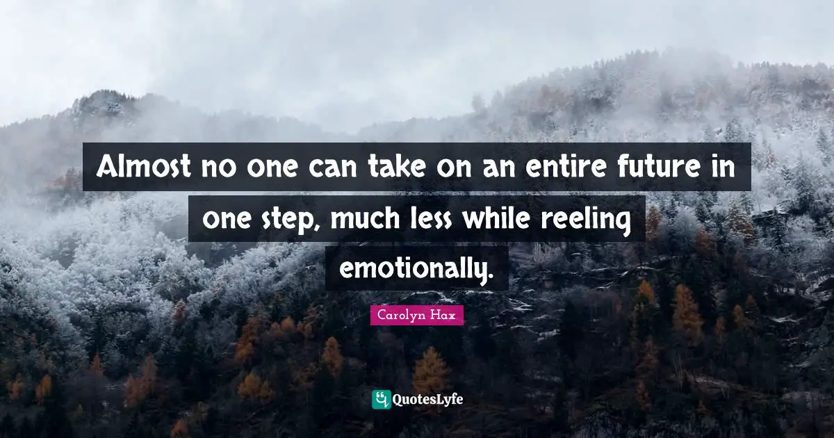 Almost no one can take on an entire future in one step, much less while reeling emotionally.