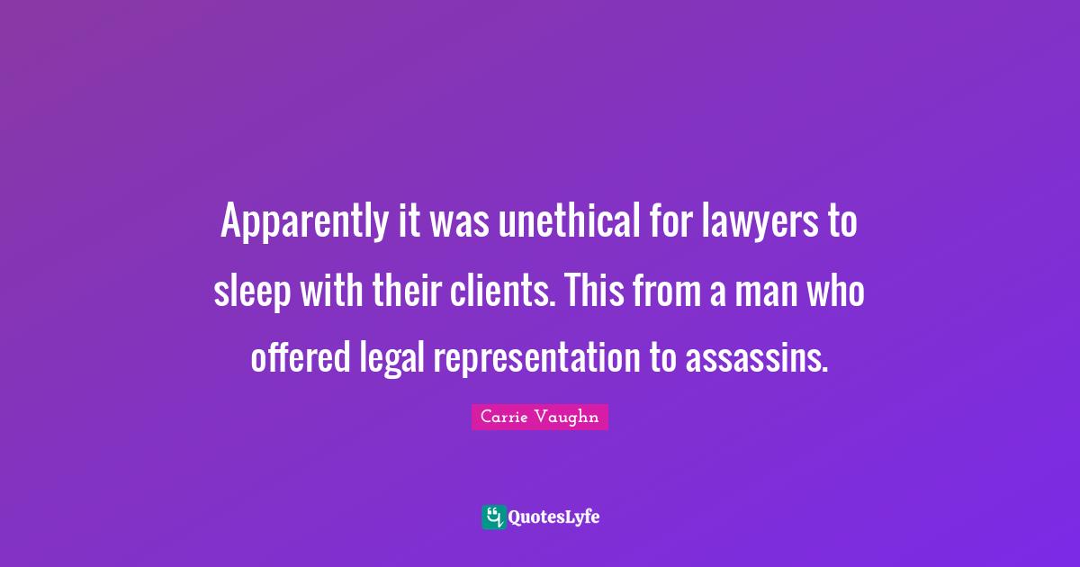 Apparently it was unethical for lawyers to sleep with their clients. This from a man who offered legal representation to assassins.
