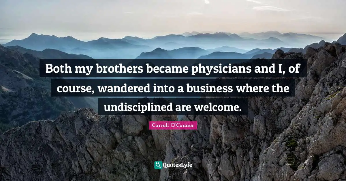 Carroll O'Connor Quotes: "Both my brothers became physicians and I, of course, wandered into a business where the undisciplined are welcome."