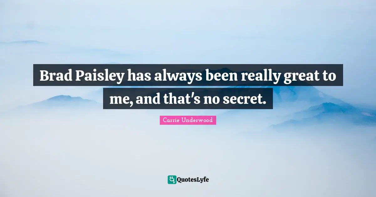 Brad Paisley has always been really great to me, and that's no secret.