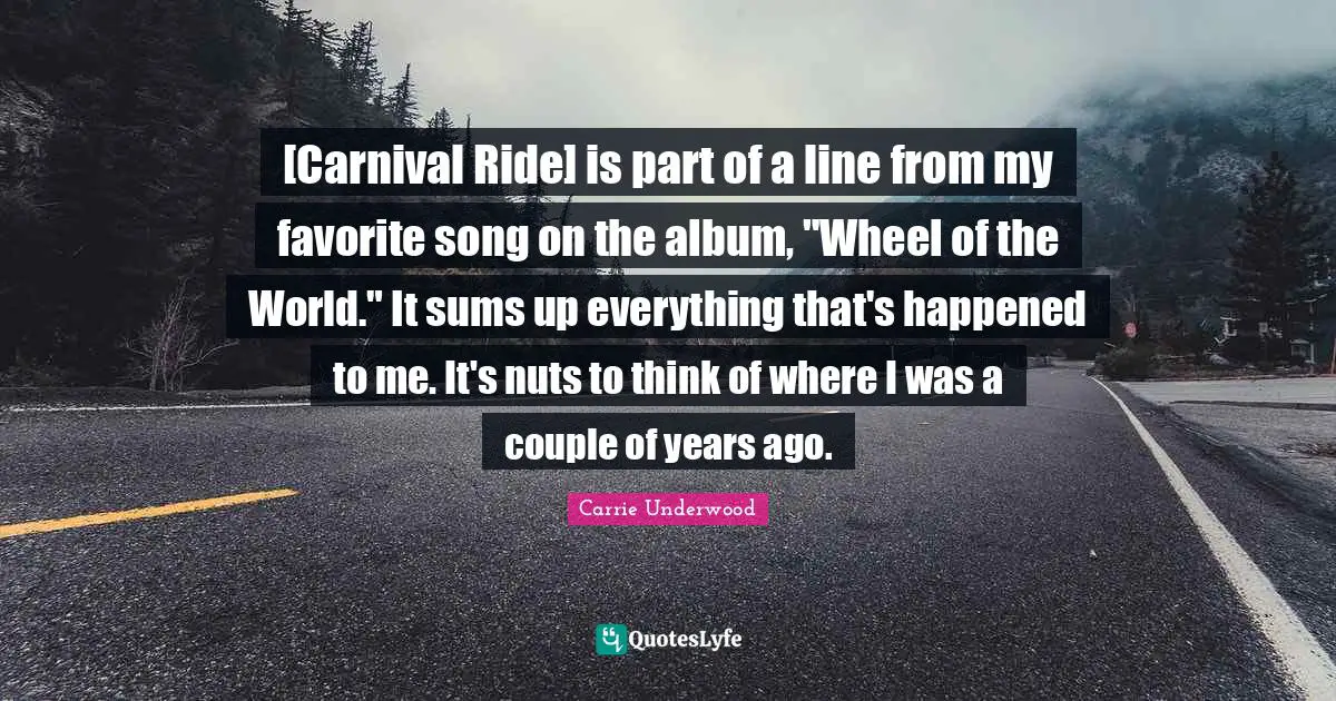 [Carnival Ride] is part of a line from my favorite song on the album, "Wheel of the World." It sums up everything that's happened to me. It's nuts to think of where I was a couple of years ago.