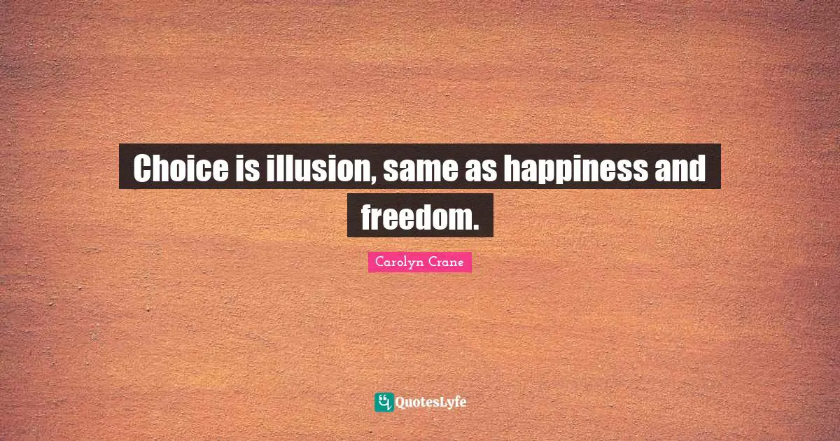 Choice is illusion, same as happiness and freedom.
