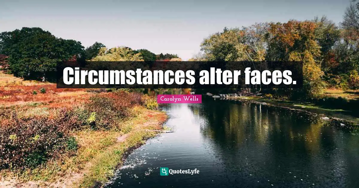 Circumstances alter faces.