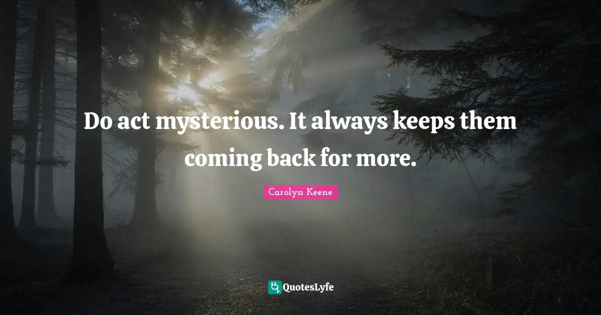 Coming Back Quotes: "Do act mysterious. It always keeps them coming back for more."