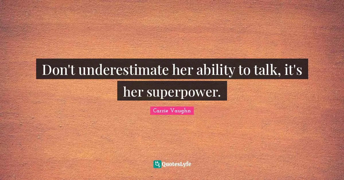 Don't underestimate her ability to talk, it's her superpower.