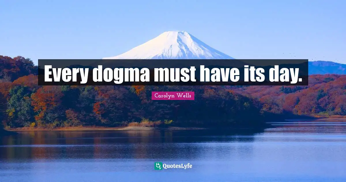 Every dogma must have its day.