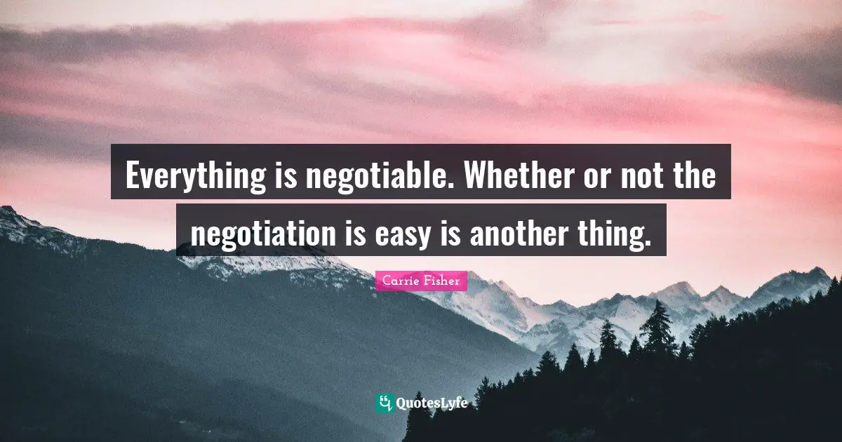 Carrie Fisher Quotes: "Everything is negotiable. Whether or not the negotiation is easy is another thing."