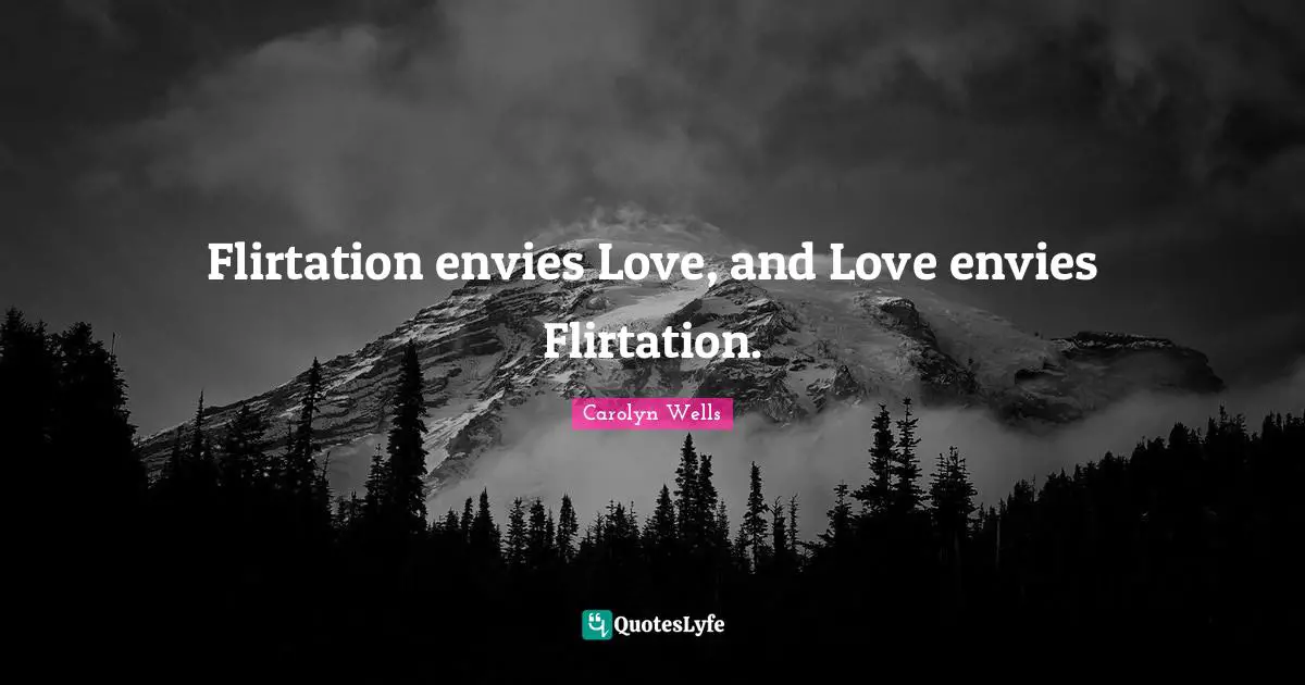 Flirtation envies Love, and Love envies Flirtation.
