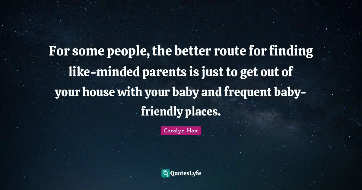 For some people, the better route for finding like-minded parents is just to get out of your house with your baby and frequent baby-friendly places.