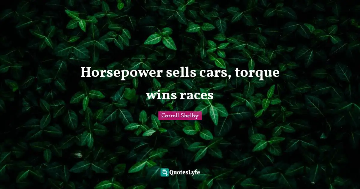 Car Quotes: "Horsepower sells cars, torque wins races"
