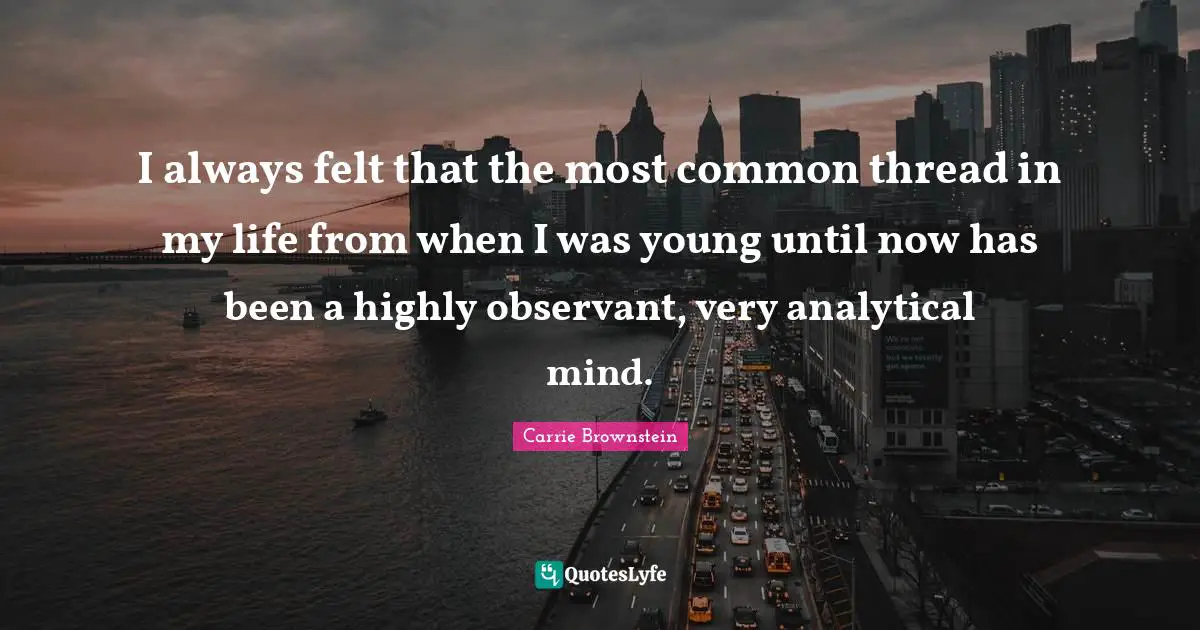 Common Threads Quotes: "I always felt that the most common thread in my life from when I was young until now has been a highly observant, very analytical mind."