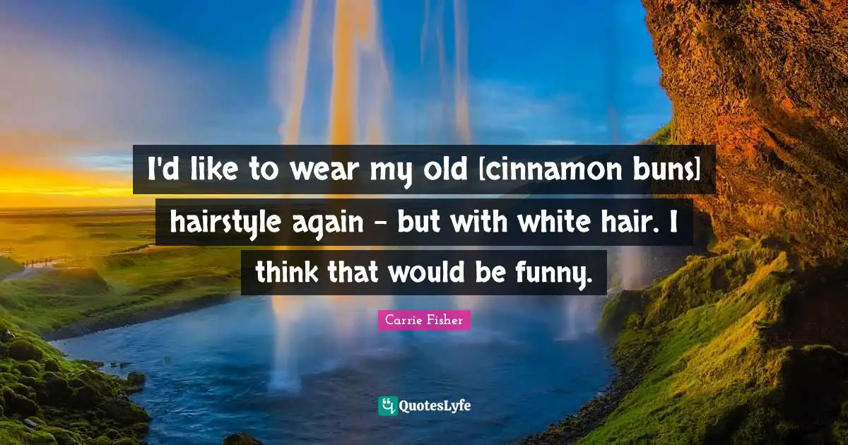 Carrie Fisher Quotes: "I'd like to wear my old [cinnamon buns] hairstyle again - but with white hair. I think that would be funny."