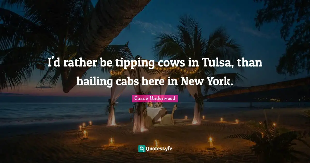 I'd rather be tipping cows in Tulsa, than hailing cabs here in New York.