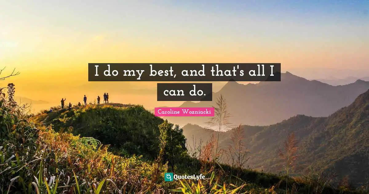 I do my best, and that's all I can do.