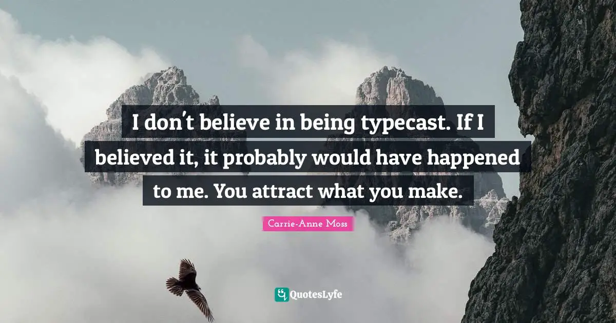 I don't believe in being typecast. If I believed it, it probably would have happened to me. You attract what you make.