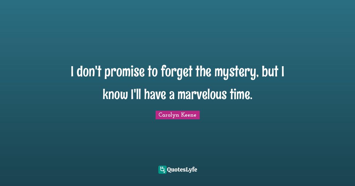 I don't promise to forget the mystery, but I know I'll have a marvelous time.