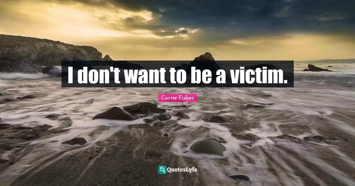 I don't want to be a victim.