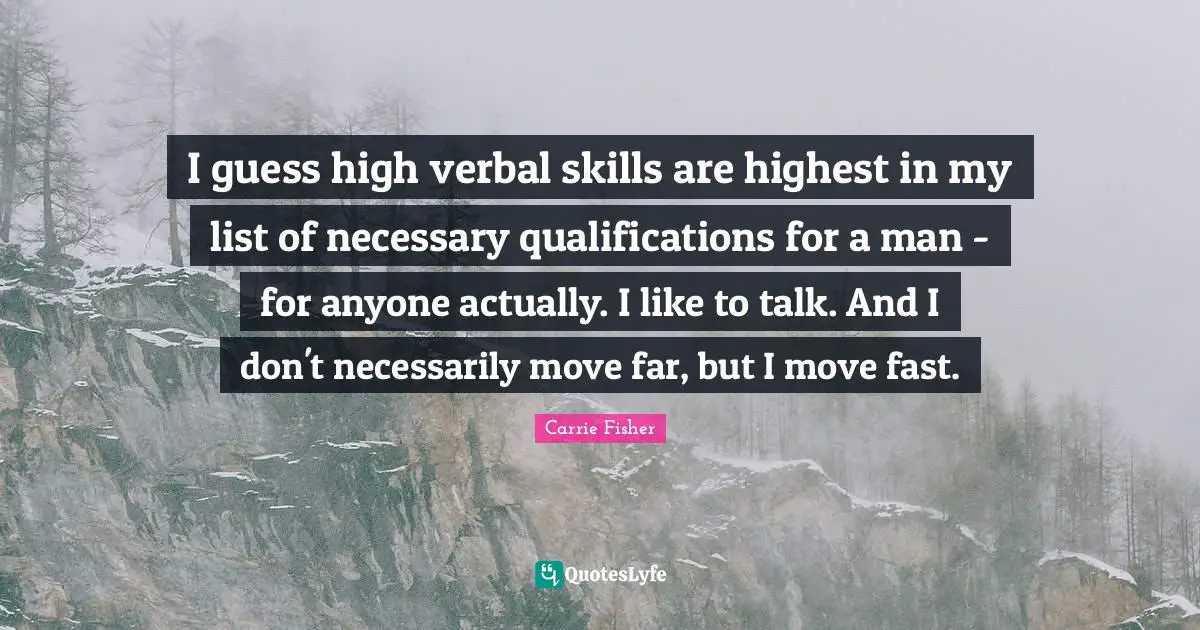 Carrie Fisher Quotes: "I guess high verbal skills are highest in my list of necessary qualifications for a man - for anyone actually. I like to talk. And I don't necessarily move far, but I move fast."