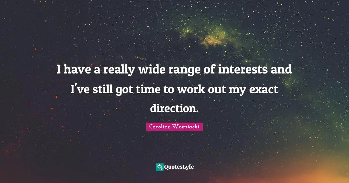 Caroline Wozniacki Quotes: "I have a really wide range of interests and I've still got time to work out my exact direction."