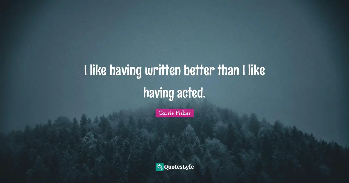 I like having written better than I like having acted.