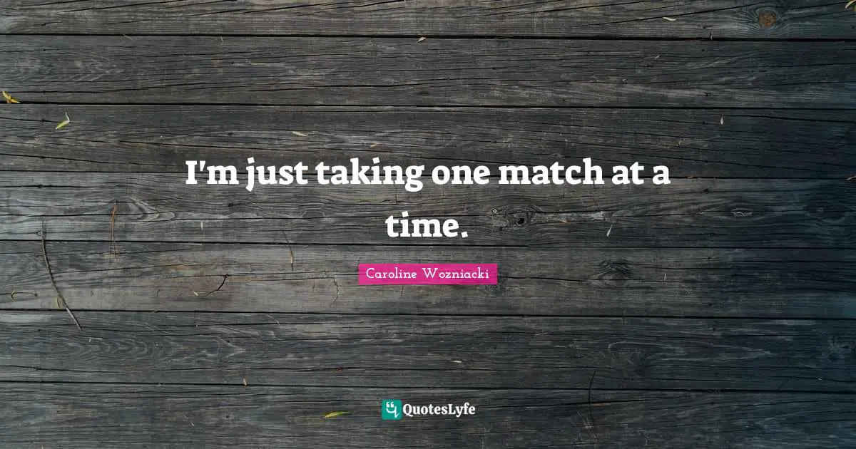Caroline Wozniacki Quotes: "I'm just taking one match at a time."