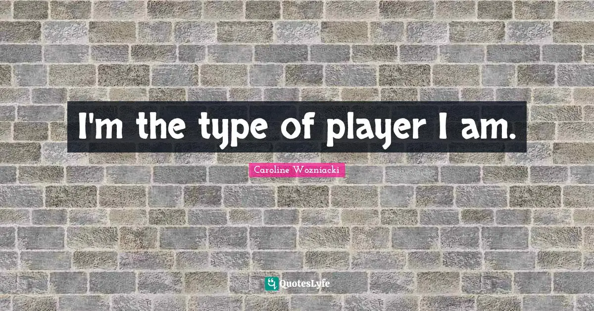 Caroline Wozniacki Quotes: "I'm the type of player I am."