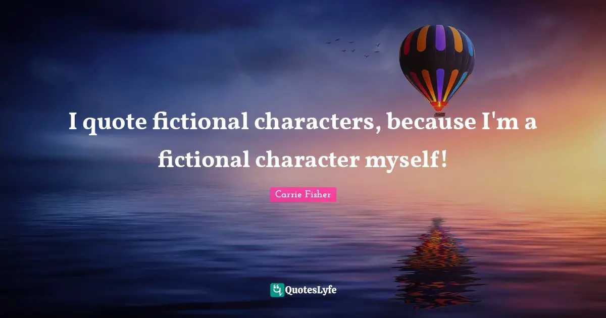 Carrie Fisher Quotes: "I quote fictional characters, because I'm a fictional character myself!"