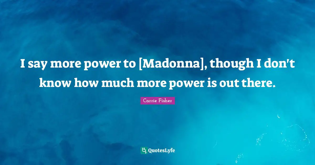I say more power to [Madonna], though I don't know how much more power is out there.