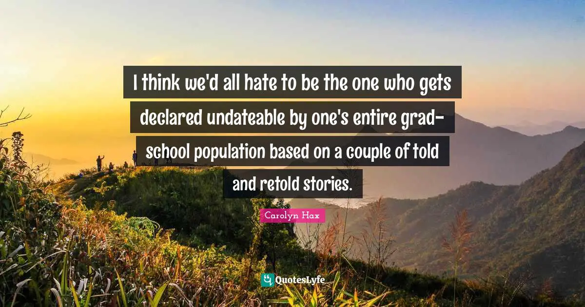 I think we'd all hate to be the one who gets declared undateable by one's entire grad-school population based on a couple of told and retold stories.