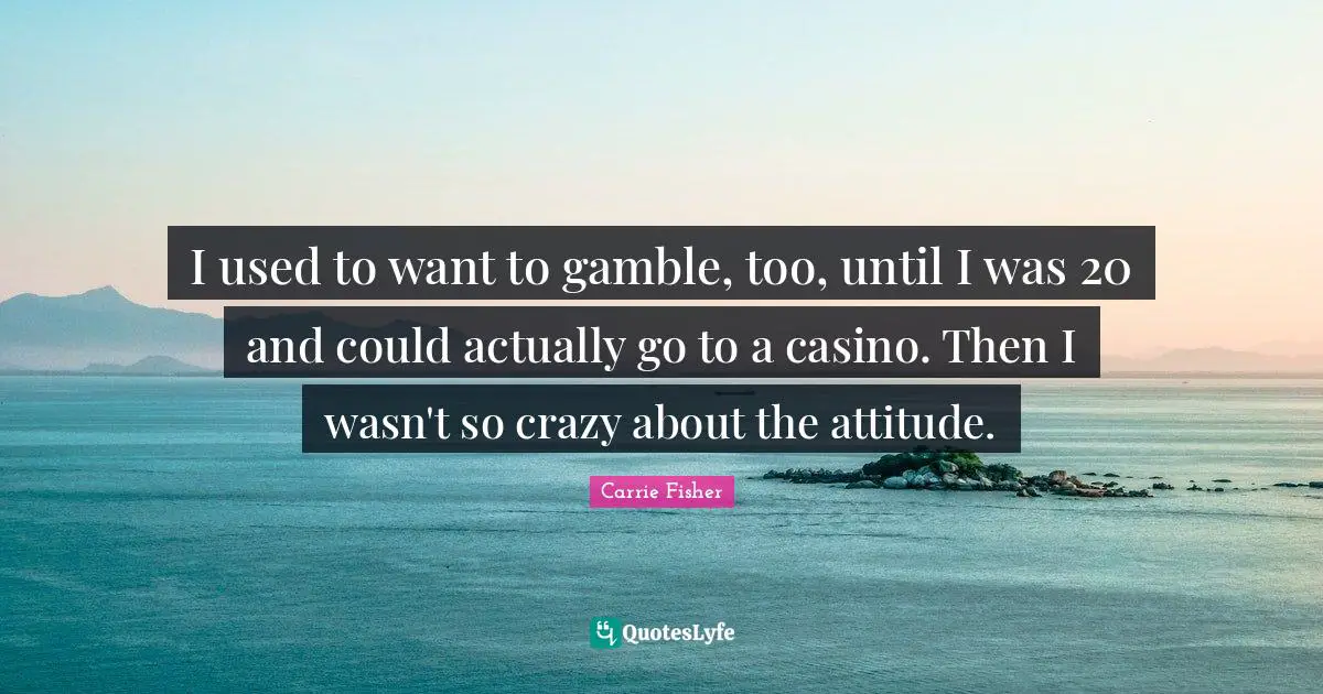 I used to want to gamble, too, until I was 20 and could actually go to a casino. Then I wasn't so crazy about the attitude.
